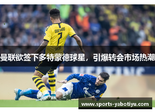 曼联欲签下多特蒙德球星，引爆转会市场热潮