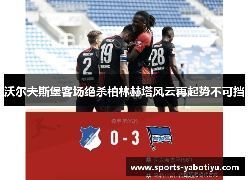 沃尔夫斯堡客场绝杀柏林赫塔风云再起势不可挡
