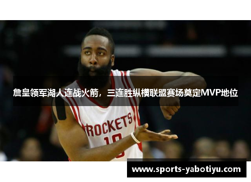 詹皇领军湖人连战火箭，三连胜纵横联盟赛场奠定MVP地位