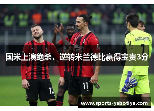 国米上演绝杀，逆转米兰德比赢得宝贵3分