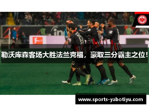 勒沃库森客场大胜法兰克福，豪取三分霸主之位！
