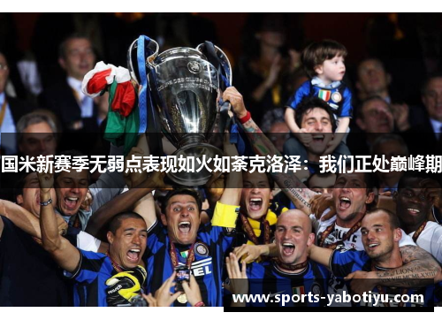 国米新赛季无弱点表现如火如荼克洛泽：我们正处巅峰期