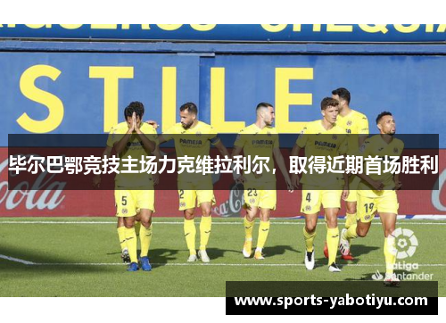 毕尔巴鄂竞技主场力克维拉利尔，取得近期首场胜利