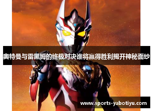 奥特曼与雷黑姆的终极对决谁将赢得胜利揭开神秘面纱