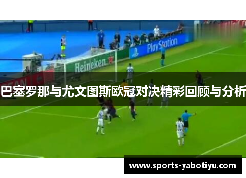 巴塞罗那与尤文图斯欧冠对决精彩回顾与分析