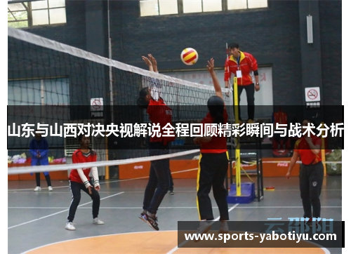 山东与山西对决央视解说全程回顾精彩瞬间与战术分析