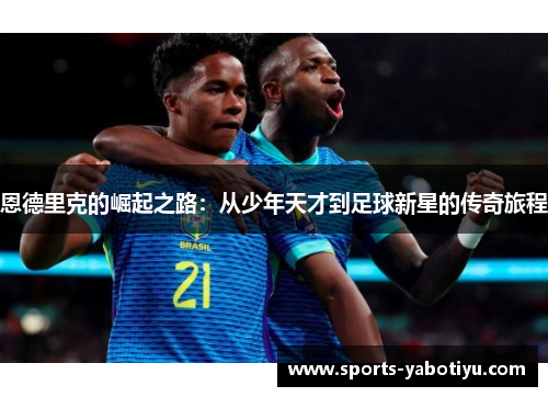 恩德里克的崛起之路：从少年天才到足球新星的传奇旅程
