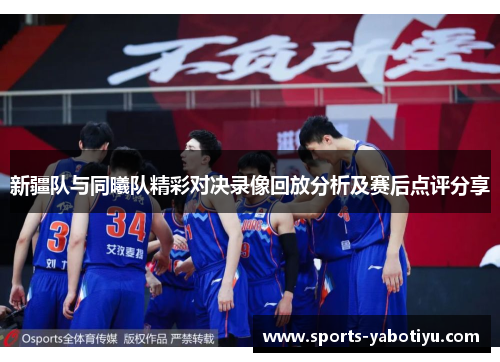 新疆队与同曦队精彩对决录像回放分析及赛后点评分享