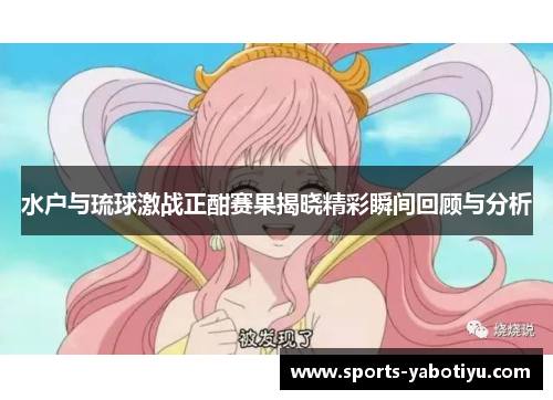 水户与琉球激战正酣赛果揭晓精彩瞬间回顾与分析